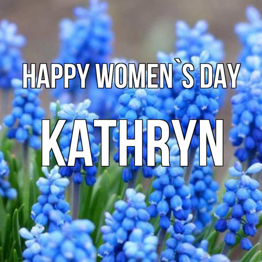 Greetings card с именем, Kathryn happy women`s day Поздравительная открытка для женщин с цветами на праздничную дату Greetings with text for free download 